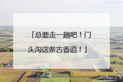 总要走一趟吧！门头沟这条古香道！