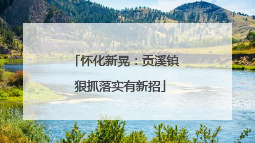 怀化新晃：贡溪镇狠抓落实有新招