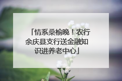 情系桑榆晚！农行余庆县支行送金融知识进养老中心
