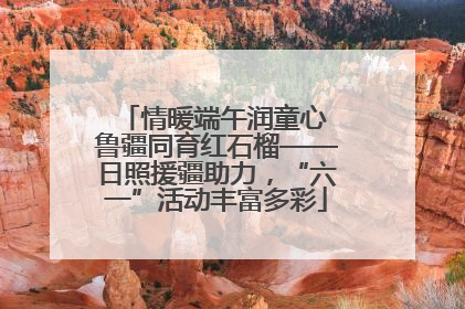 情暖端午润童心 鲁疆同育红石榴——日照援疆助力，“六一”活动丰富多彩