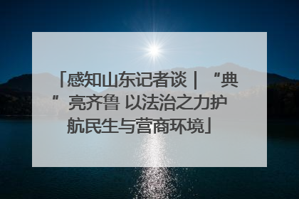 感知山东记者谈｜“典”亮齐鲁 以法治之力护航民生与营商环境