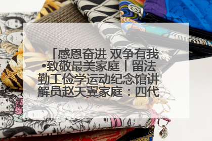 感恩奋进 双争有我•致敬最美家庭丨留法勤工俭学运动纪念馆讲解员赵天翼家庭：四代人一脉相承赤子心
