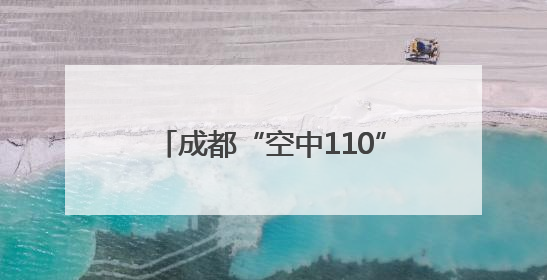 成都“空中110”来了 警用无人机开启立体化巡防新时代