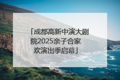 成都高新中演大剧院2025亲子合家欢演出季启幕