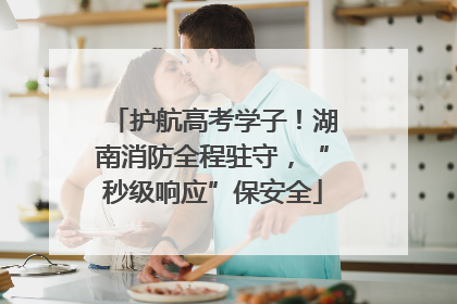 护航高考学子！湖南消防全程驻守，“秒级响应”保安全