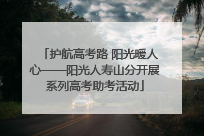 护航高考路 阳光暖人心——阳光人寿山分开展系列高考助考活动