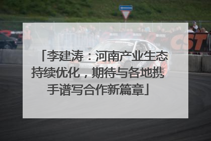 李建涛：河南产业生态持续优化，期待与各地携手谱写合作新篇章