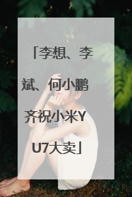 李想、李斌、何小鹏齐祝小米YU7大卖