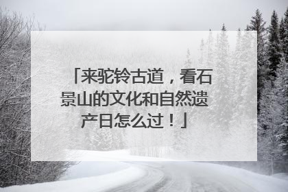 来驼铃古道，看石景山的文化和自然遗产日怎么过！