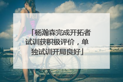 杨瀚森完成开拓者试训获积极评价，单独试训开局良好