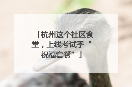 杭州这个社区食堂，上线考试季“祝福套餐”