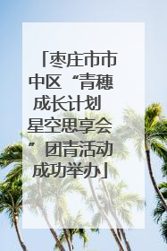 枣庄市市中区“青穗成长计划 星空思享会”团青活动成功举办