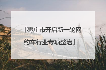 枣庄市开启新一轮网约车行业专项整治