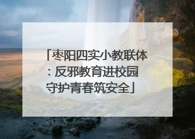 枣阳四实小教联体：反邪教育进校园 守护青春筑安全