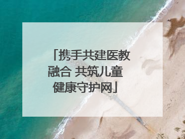 携手共建医教融合 共筑儿童健康守护网