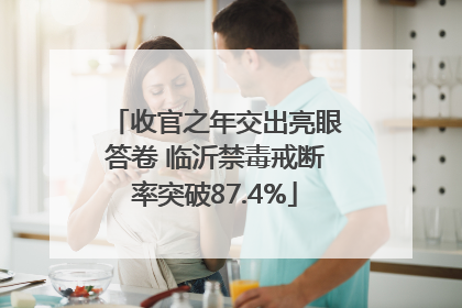 收官之年交出亮眼答卷 临沂禁毒戒断率突破87.4%