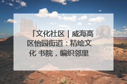 文化社区｜威海高区怡园街道：精绘文化 书院，编织邻里和谐的文化纽带