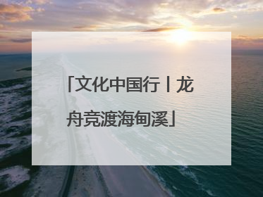 文化中国行丨龙舟竞渡海甸溪
