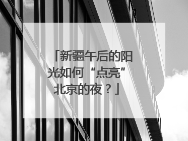 新疆午后的阳光如何“点亮”北京的夜？
