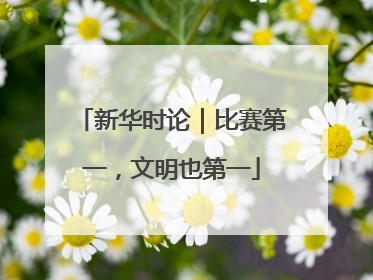 新华时论｜比赛第一，文明也第一