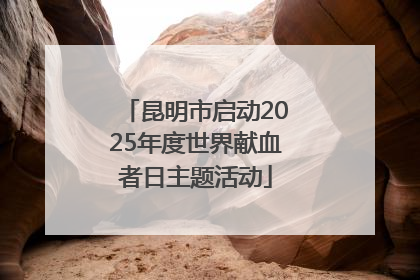 昆明市启动2025年度世界献血者日主题活动