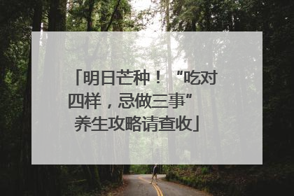 明日芒种！“吃对四样，忌做三事” 养生攻略请查收