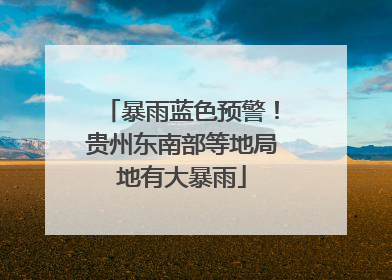 暴雨蓝色预警！贵州东南部等地局地有大暴雨