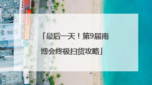 最后一天！第9届南博会终极扫货攻略