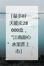 最多时一天能卖28000盒，“江南甜心”水果莲上市