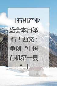有机产业盛会本月举行！西充：争创“中国有机第一县”