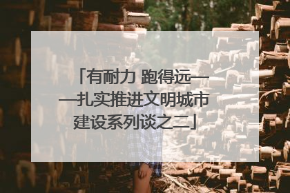 有耐力 跑得远——扎实推进文明城市建设系列谈之二