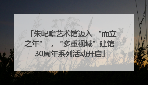 朱屺瞻艺术馆迈入 “而立之年” ，“多重视域”建馆30周年系列活动开启