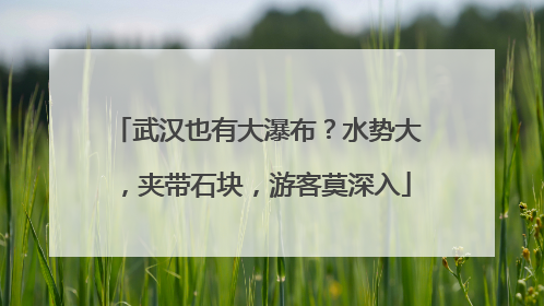 武汉也有大瀑布？水势大，夹带石块，游客莫深入
