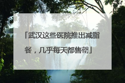 武汉这些医院推出减脂餐，几乎每天都售罄