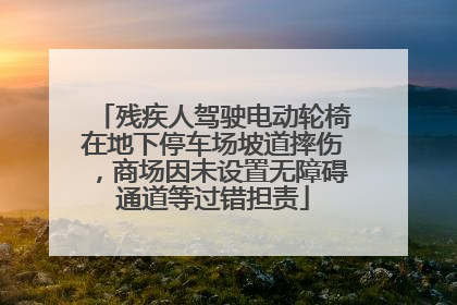 残疾人驾驶电动轮椅在地下停车场坡道摔伤，商场因未设置无障碍通道等过错担责