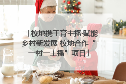 校地携手育主播·赋能乡村新发展 校地合作“一村一主播”项目