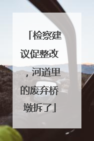 检察建议促整改,河道里的废弃桥墩拆了