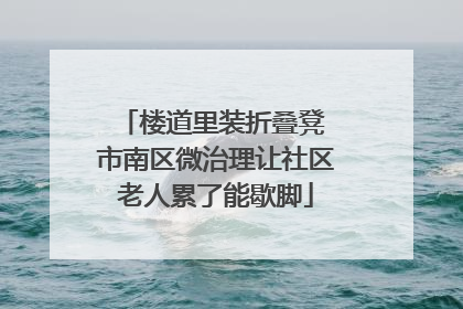 楼道里装折叠凳 市南区微治理让社区老人累了能歇脚