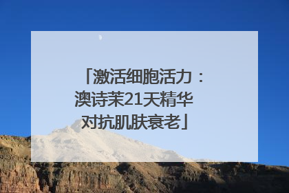 激活细胞活力：澳诗茉21天精华对抗肌肤衰老