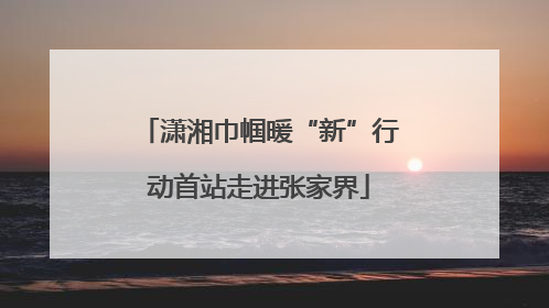 潇湘巾帼暖“新”行动首站走进张家界