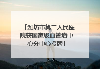 潍坊市第二人民医院获国家级血管瘤中心分中心授牌