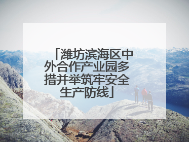 潍坊滨海区中外合作产业园多措并举筑牢安全生产防线