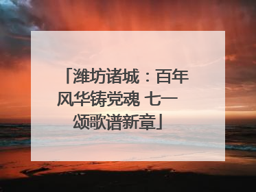 潍坊诸城：百年风华铸党魂 七一颂歌谱新章