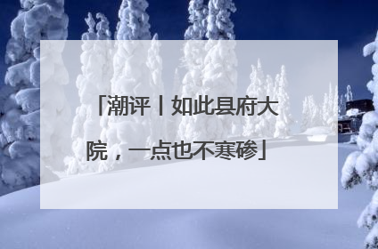 潮评丨如此县府大院，一点也不寒碜