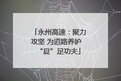 永州高速：聚力攻坚 为道路养护“夏”足功夫