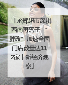 永辉超市深耕西南再落子 “胖改”加速全国门店数量达112家丨新经济观察