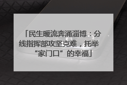 民生暖流奔涌淄博：分线指挥部攻坚克难，托举“家门口”的幸福