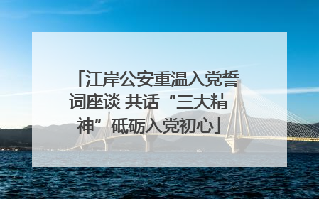 江岸公安重温入党誓词座谈 共话“三大精神”砥砺入党初心