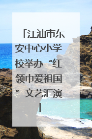 江油市东安中心小学校举办“红领巾爱祖国”文艺汇演