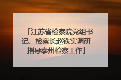 江苏省检察院党组书记、检察长赵铁实调研指导泰州检察工作